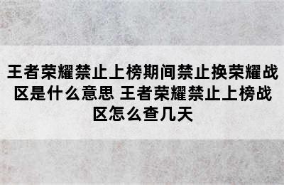 王者荣耀禁止上榜期间禁止换荣耀战区是什么意思 王者荣耀禁止上榜战区怎么查几天